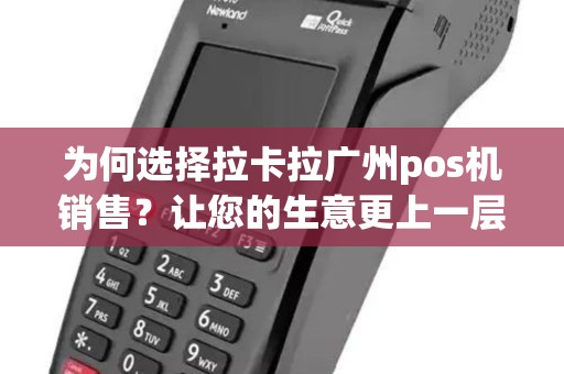 为何选择拉卡拉广州pos机销售？让您的生意更上一层楼！
