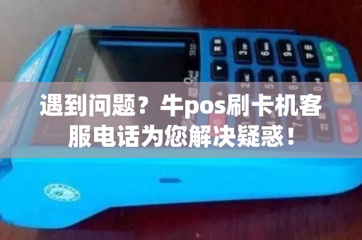 遇到问题？牛pos刷卡机客服电话为您解决疑惑！