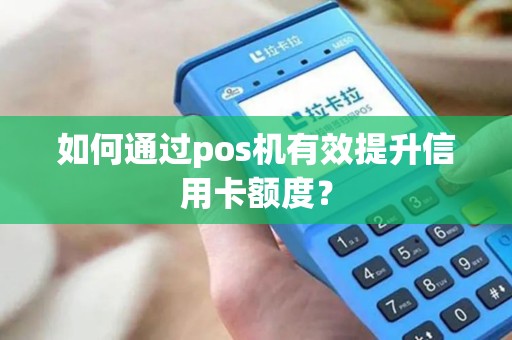 如何通过pos机有效提升信用卡额度? 如何通过pos机有效提升信用卡额度?