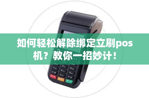 如何轻松解除绑定立刷pos机?教你一招妙计! 如何轻松解除绑定立刷pos机?教你一招妙计!