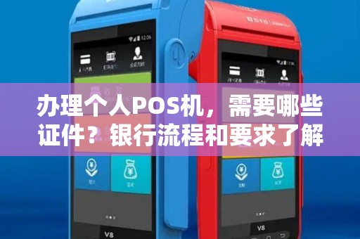 办理个人POS机,需要哪些证件?银行流程和要求了解一下! 办理个人POS机,需要哪些证件?银行流程和要求了解一下!