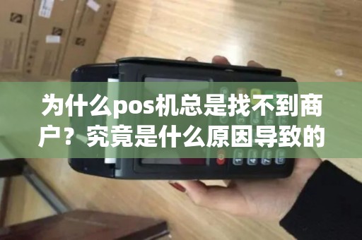 为什么pos机总是找不到商户？究竟是什么原因导致的呢？