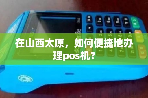 在山西太原，如何便捷地办理pos机？
