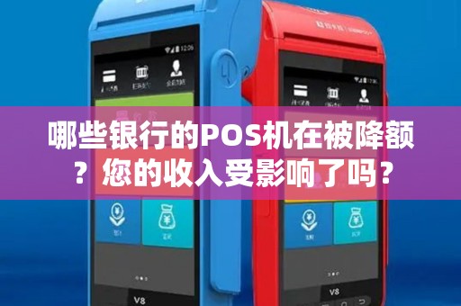 哪些银行的POS机在被降额?您的收入受影响了吗? 哪些银行的POS机在被降额?您的收入受影响了吗?