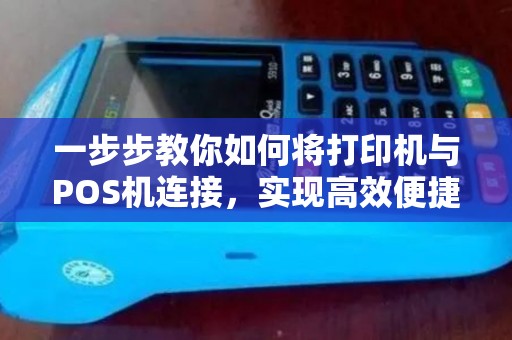 一步步教你如何将打印机与POS机连接，实现高效便捷打印功能！