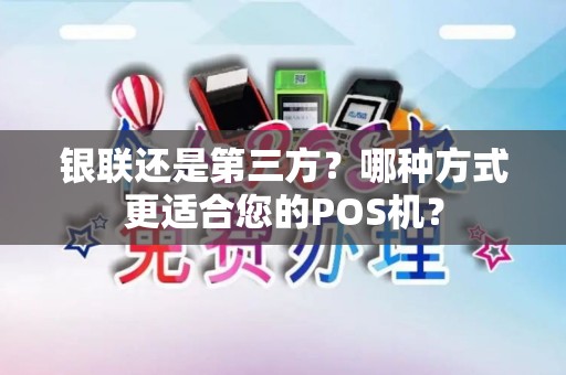 银联还是第三方?哪种方式更适合您的POS机? 银联还是第三方?哪种方式更适合您的POS机?