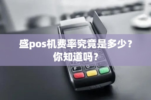 盛pos机费率究竟是多少?你知道吗? 盛pos机费率究竟是多少?你知道吗?
