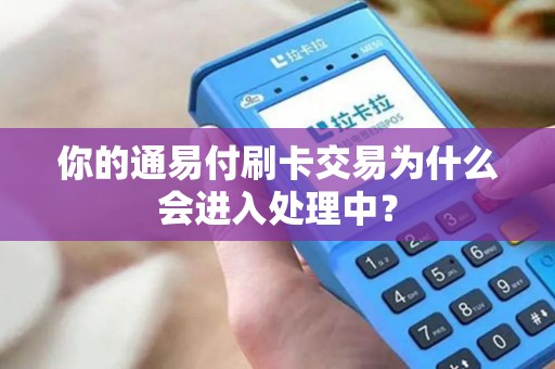 你的通易付刷卡交易为什么会进入处理中？