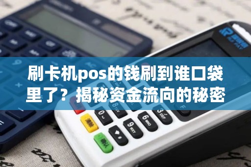 刷卡机pos的钱刷到谁口袋里了？揭秘资金流向的秘密！