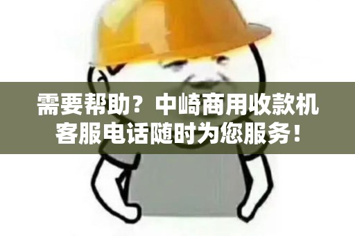 需要帮助？中崎商用收款机客服电话随时为您服务！