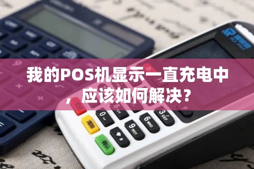 我的POS机显示一直充电中,应该如何解决? 我的POS机显示一直充电中,应该如何解决?
