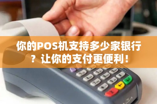 你的POS机支持多少家银行?让你的支付更便利! 你的POS机支持多少家银行?让你的支付更便利!