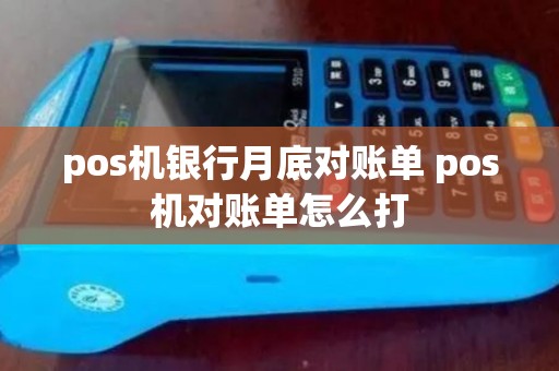pos机银行月底对账单 pos机对账单怎么打 pos机银行月底对账单 pos机对账单怎么打