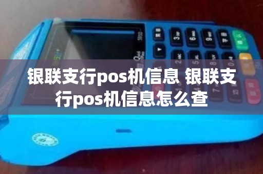 银联支行pos机信息 银联支行pos机信息怎么查