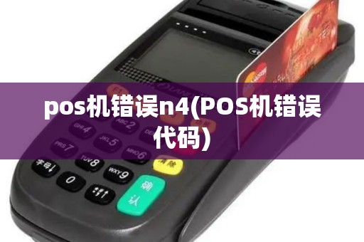 pos机错误n4(POS机错误代码)