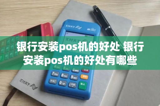 银行安装pos机的好处 银行安装pos机的好处有哪些