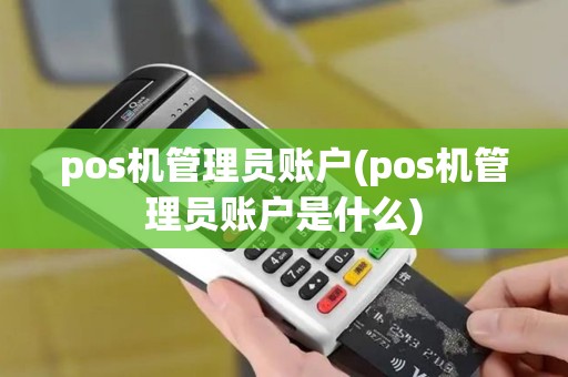 pos机管理员账户(pos机管理员账户是什么) pos机管理员账户(pos机管理员账户是什么)