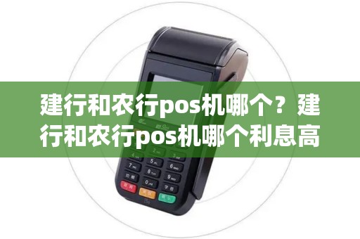 建行和农行pos机哪个？建行和农行pos机哪个利息高