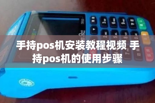 手持pos机安装教程视频 手持pos机的使用步骤 手持pos机安装教程视频 手持pos机的使用步骤
