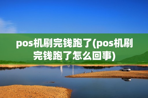 pos机刷完钱跑了(pos机刷完钱跑了怎么回事)