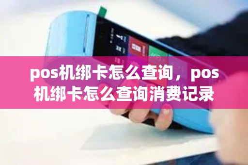 pos机绑卡怎么查询,pos机绑卡怎么查询消费记录 pos机绑卡怎么查询,pos机绑卡怎么查询消费记录