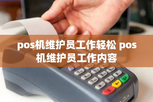 pos机维护员工作轻松 pos机维护员工作内容