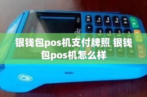 银钱包pos机支付牌照 银钱包pos机怎么样 银钱包pos机支付牌照 银钱包pos机怎么样