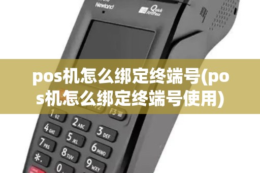 pos机怎么绑定终端号(pos机怎么绑定终端号使用) pos机怎么绑定终端号(pos机怎么绑定终端号使用)