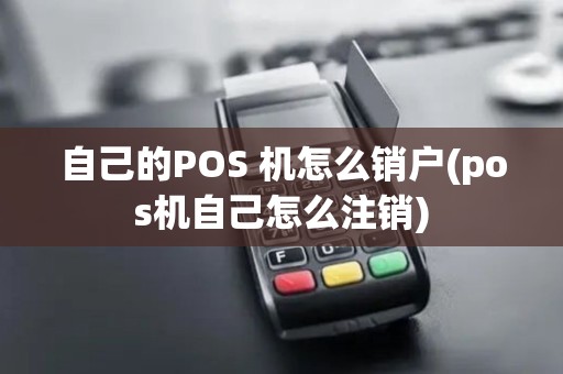 自己的POS 机怎么销户(pos机自己怎么注销)
