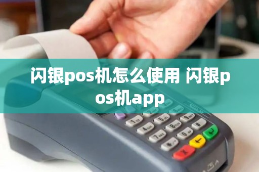 闪银pos机怎么使用 闪银pos机app 闪银pos机怎么使用 闪银pos机app