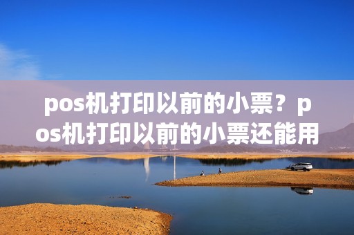 pos机打印以前的小票?pos机打印以前的小票还能用吗 pos机打印以前的小票?pos机打印以前的小票还能用吗