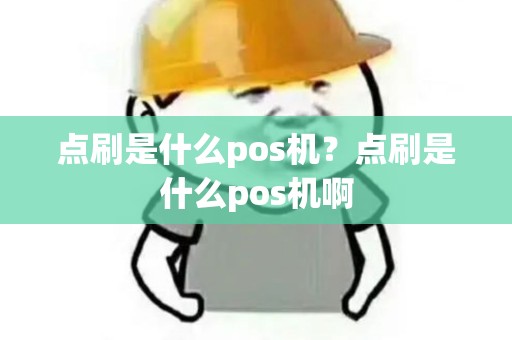 点刷是什么pos机?点刷是什么pos机啊 点刷是什么pos机?点刷是什么pos机啊