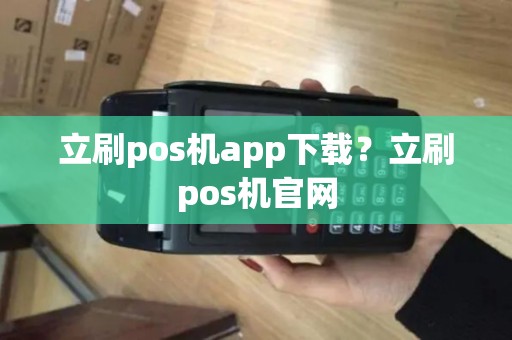 立刷pos机app下载?立刷pos机官网 立刷pos机app下载?立刷pos机官网
