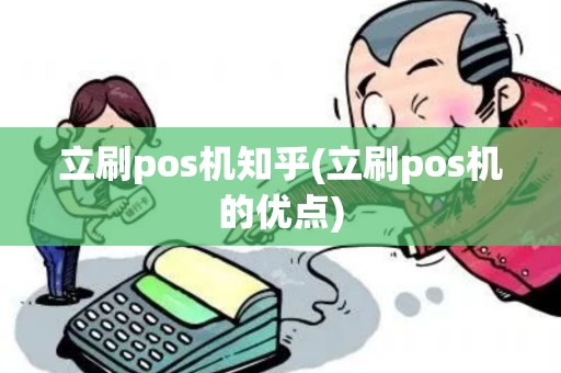立刷pos机知乎(立刷pos机的优点) 立刷pos机知乎(立刷pos机的优点)