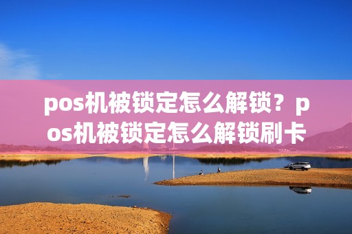 pos机被锁定怎么解锁？pos机被锁定怎么解锁刷卡