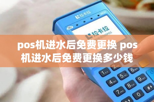 pos机进水后免费更换 pos机进水后免费更换多少钱 pos机进水后免费更换 pos机进水后免费更换多少钱