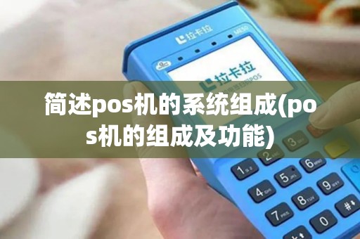 简述pos机的系统组成(pos机的组成及功能)