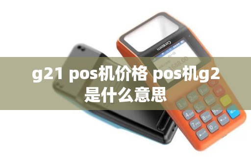 g21 pos机价格 pos机g2是什么意思 g21 pos机价格 pos机g2是什么意思