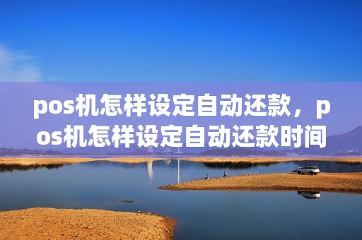 pos机怎样设定自动还款，pos机怎样设定自动还款时间