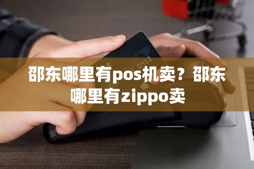 邵东哪里有pos机卖?邵东哪里有zippo卖 邵东哪里有pos机卖?邵东哪里有zippo卖