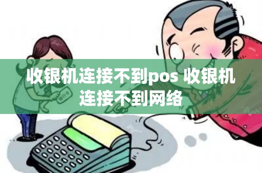 收银机连接不到pos 收银机连接不到网络
