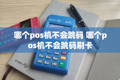 哪个pos机不会跳码 哪个pos机不会跳码刷卡