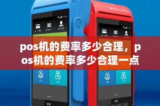 pos机的费率多少合理,pos机的费率多少合理一点 pos机的费率多少合理,pos机的费率多少合理一点