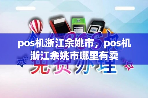 pos机浙江余姚市，pos机浙江余姚市哪里有卖