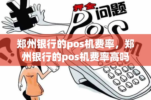 郑州银行的pos机费率，郑州银行的pos机费率高吗