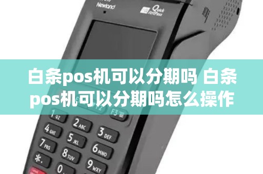 白条pos机可以分期吗 白条pos机可以分期吗怎么操作 白条pos机可以分期吗 白条pos机可以分期吗怎么操作