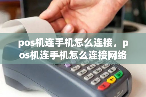 pos机连手机怎么连接,pos机连手机怎么连接网络 pos机连手机怎么连接,pos机连手机怎么连接网络