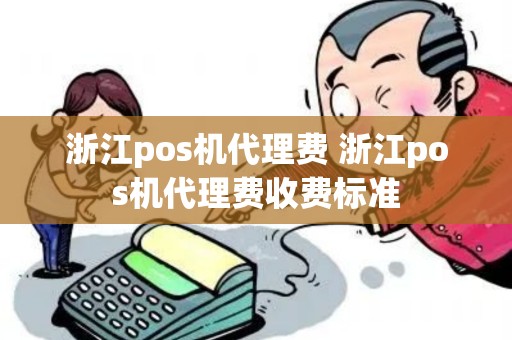 浙江pos机代理费 浙江pos机代理费收费标准