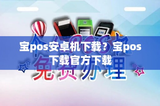 宝pos安卓机下载?宝pos下载官方下载 宝pos安卓机下载?宝pos下载官方下载