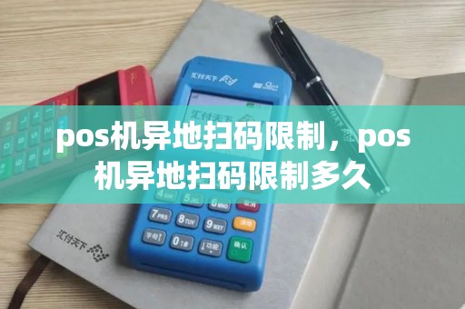 pos机异地扫码限制,pos机异地扫码限制多久 pos机异地扫码限制,pos机异地扫码限制多久